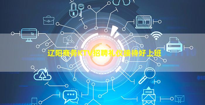 辽阳商务KTV招聘礼仪接待好上班