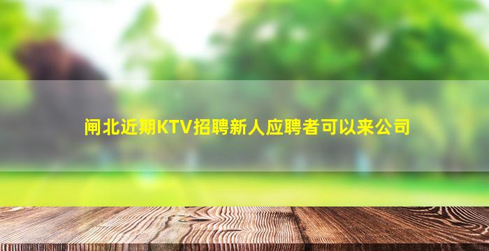 闸北近期KTV招聘新人应聘者可以来公司